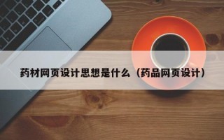汶上药材网页设计思想是什么（药品网页设计）